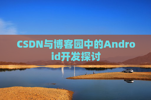 CSDN与博客园中的Android开发探讨