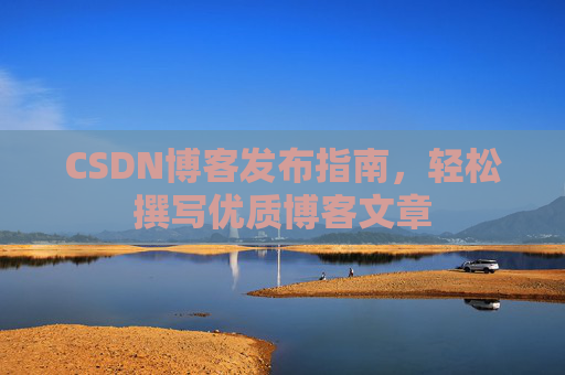 CSDN博客发布指南，轻松撰写优质博客文章