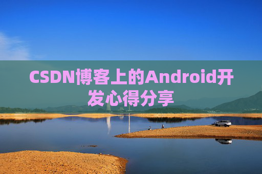 CSDN博客上的Android开发心得分享